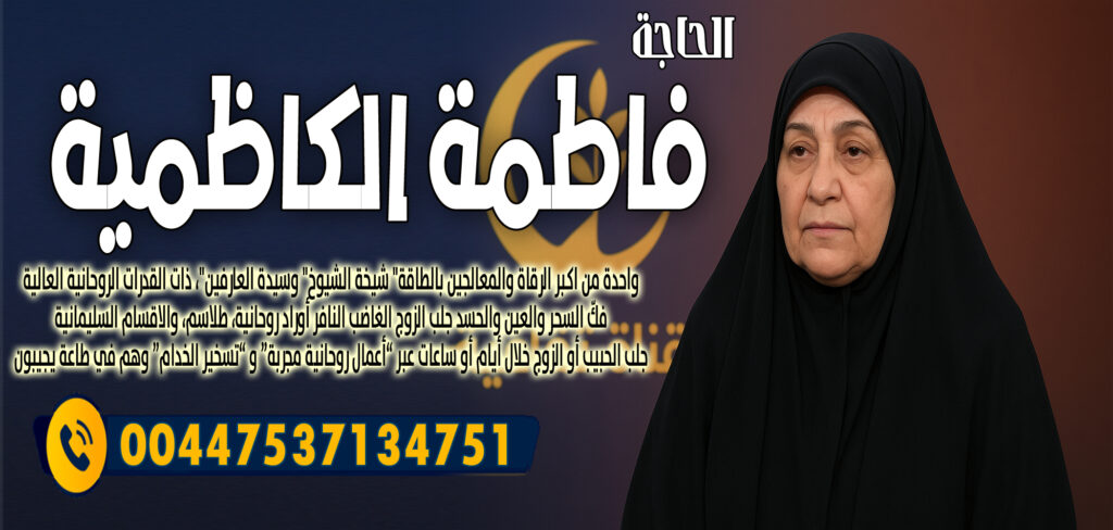 شيخ روحاني العلاج مجانا الحاجة فاطمة الكاظمية فكّ السحر والعين والحسد جلب الزوج الغاضب النافر 00447537134751