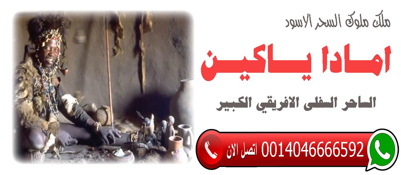 شيخ روحاني في دبي الساحر السفلي الافريقي الكبير امادا ياكين فك سحر التفريق بين الزوجين جلب الزوج حل الخلافات 0014046666592