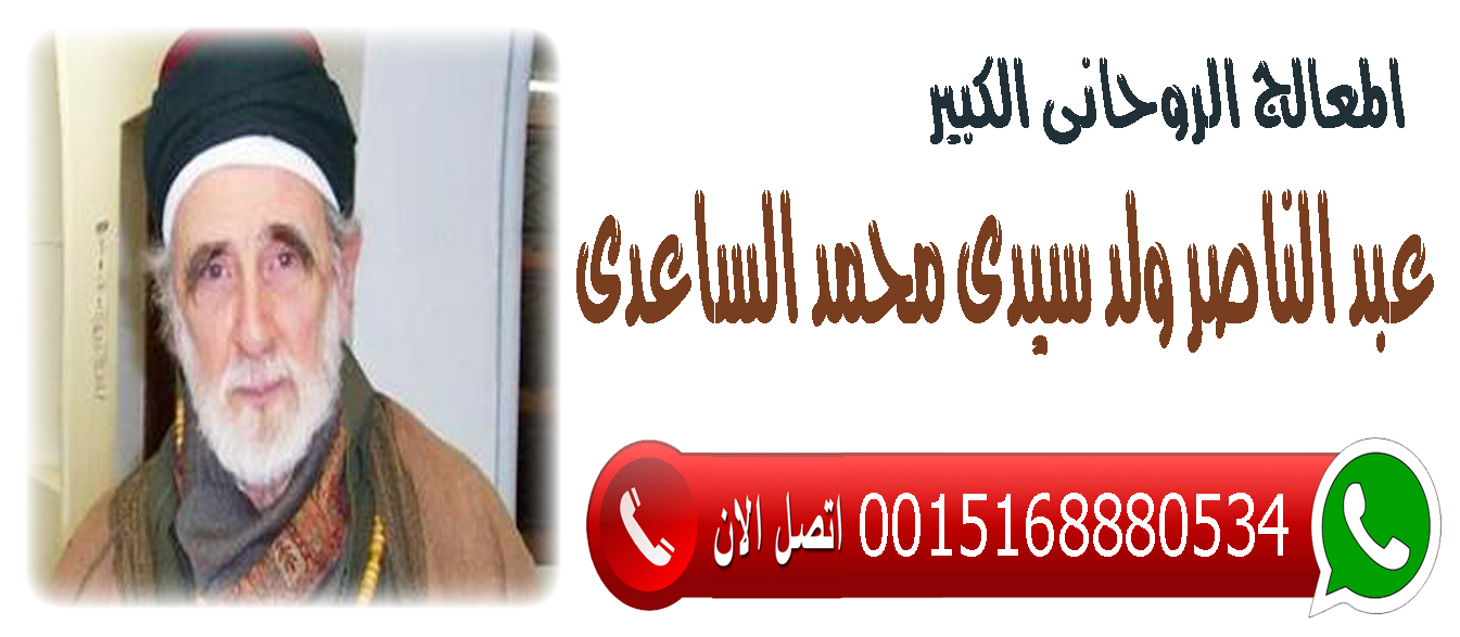 شيخ روحاني مجاني يعالج لوجه الله مجانا المعالج الروحاني الليبي عبد الناصر ولد سيدي محمد الساعدي